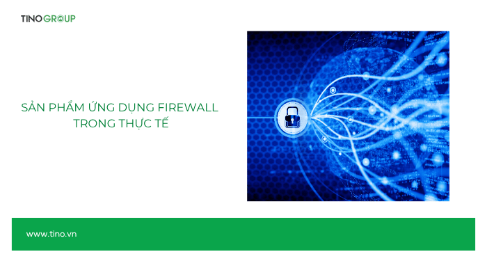 Firewall (tường lửa) là gì? Tại sao tường lửa lại quan trọng với máy tính? 4 Sản phẩm ứng dụng Firewall trong thực tế