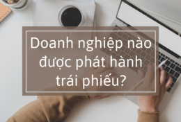 Doanh nghiệp nào được phát hành trái phiếu? Xu hướng phát hành trái phiếu của doanh nghiệp