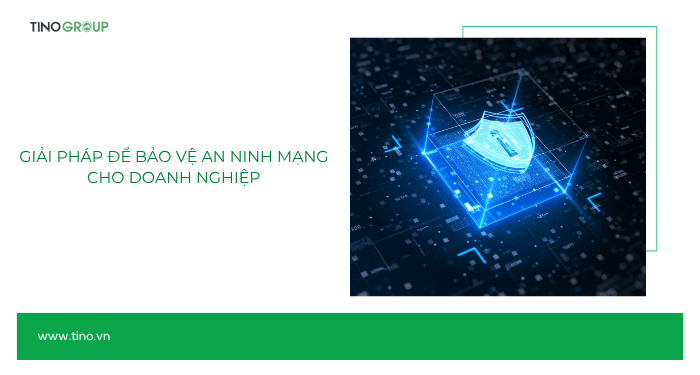 An ninh mạng là gì? Hành vi nào bị nghiêm cấm về an ninh mạng? 6 Giải pháp để bảo vệ an ninh mạng cho doanh nghiệp