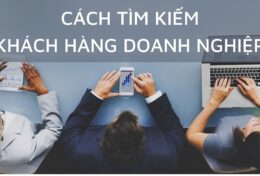 “Mách” bạn 7 cách tìm kiếm khách hàng doanh nghiệp nhanh chóng – đơn giản – hiệu quả