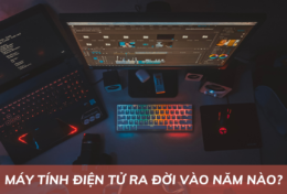 Máy tính điện tử ra đời vào năm nào? Khám phá nguồn gốc của máy tính điện tử