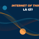 Internet of Things (IoT) là gì? Vì sao IoT là một phần không thể thiếu của kỷ nguyên số?