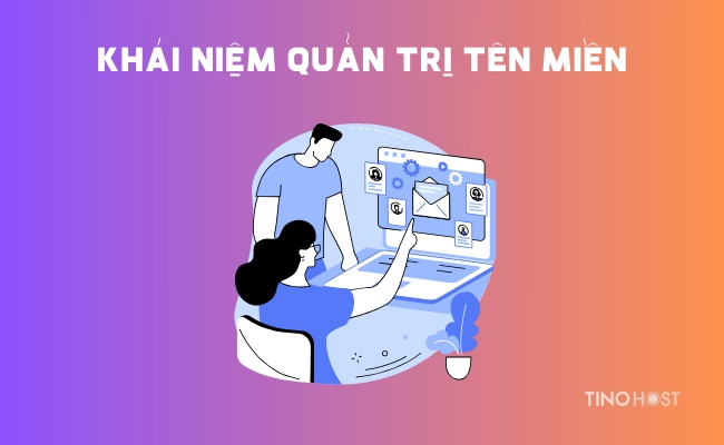 Quản trị tên miền là gì? Điểm khác nhau giữa đơn vị quản trị tên miền và nhà đăng ký tên miền 1 quan-tri-ten-mien-trai-qua-nhieu-giai-doan