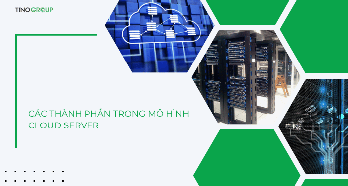 Cloud Server là gì? Giải pháp lưu trữ và quản lý dữ liệu đột phá cho doanh nghiệp 2 Các thành phần trong mô hình Cloud Server