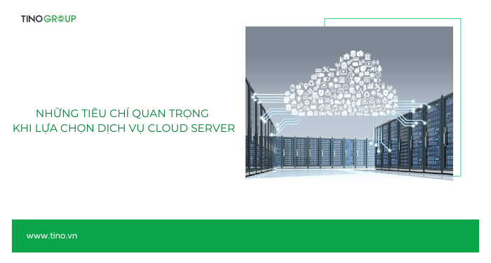 Cloud Server là gì? Giải pháp lưu trữ và quản lý dữ liệu đột phá cho doanh nghiệp 6 Những tiêu chí quan trọng khi lựa chọn dịch vụ Cloud Server