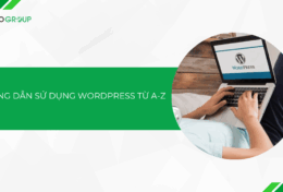 Hướng dẫn sử dụng WordPress từ A-Z: Cách tạo website chuyên nghiệp cho người mới