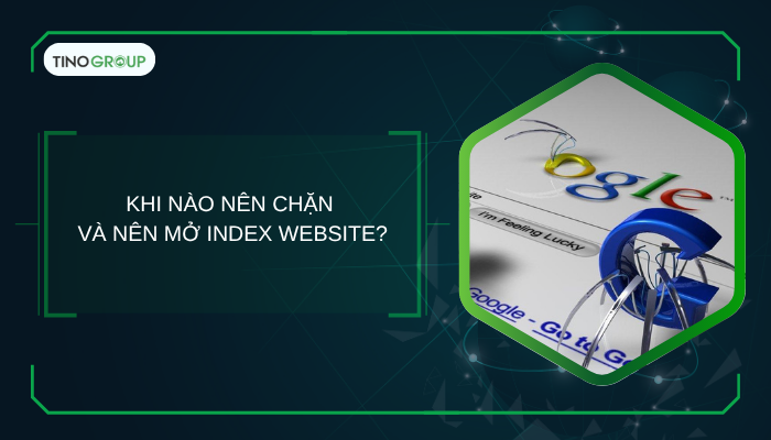 Cách chặn index và mở index trong WordPress: Tối ưu SEO hiệu quả (Hướng dẫn chi tiết) 2 Khi nào nên chặn và nên mở index website?