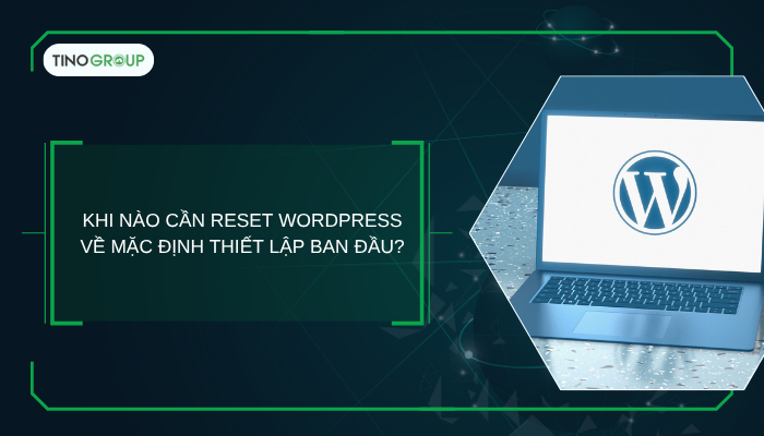 Cách reset WordPress về mặc định (2025) – Hướng dẫn chi tiết từ A-Z 1 Khi nào cần reset WordPress về mặc định thiết lập ban đầu?