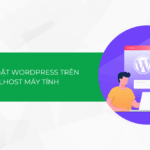 Cách cài đặt WordPress trên localhost máy tính (Hướng dẫn A-Z cho người mới)