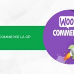 WooCommerce là gì? Cách bắt đầu bán hàng trực tuyến nhanh chóng