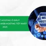 Nên thuê hosting ở đâu? Top 10 dịch vụ web hosting tốt nhất 2025