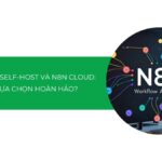 So sánh n8n Self-Host và n8n Cloud: Nên chọn nền tảng nào để tự động hóa?