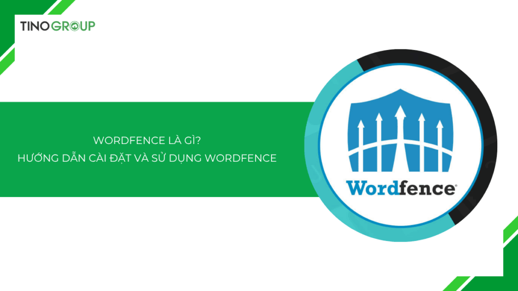 Wordfence là gì? Hướng dẫn cài đặt và sử dụng Wordfence để bảo vệ website