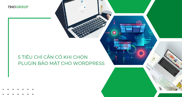 5 tiêu chí cần có khi chọn plugin bảo mật cho WordPress