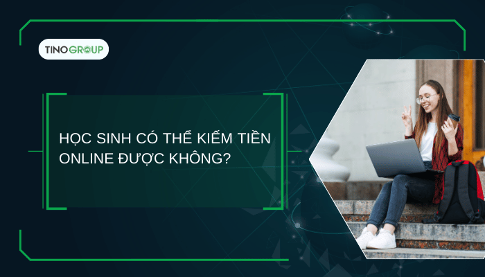Học sinh có thể kiếm tiền online được không?