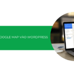 Cách nhúng Google Maps vào WordPress không cần plugin [2025]