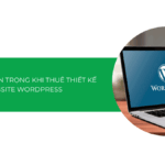 10+ lưu ý khi thuê thiết kế website WordPress: Doanh nghiệp cần biết gì để tránh sai lầm?