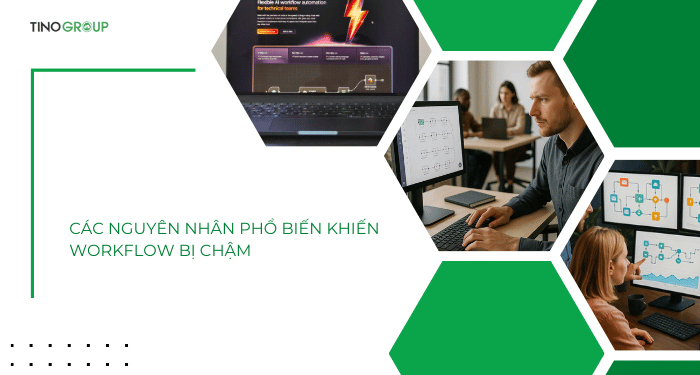 Các nguyên nhân phổ biến khiến workflow bị chậm