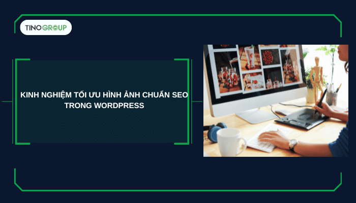 Kinh nghiệm tối ưu hình ảnh chuẩn SEO trong WordPress