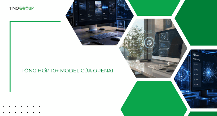 Tổng hợp 10+ model của OpenAI
