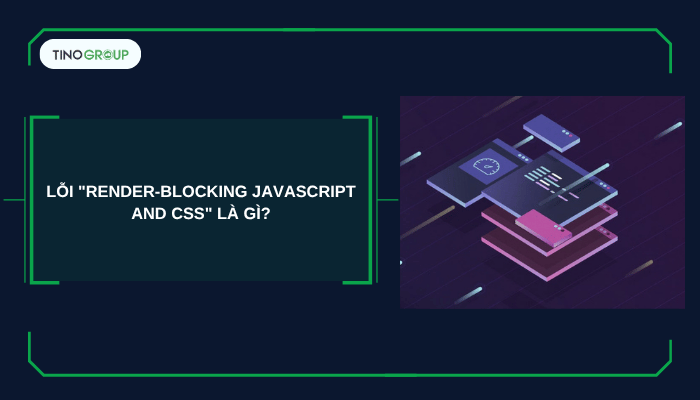Lỗi Render-Blocking JavaScript and CSS là gì?