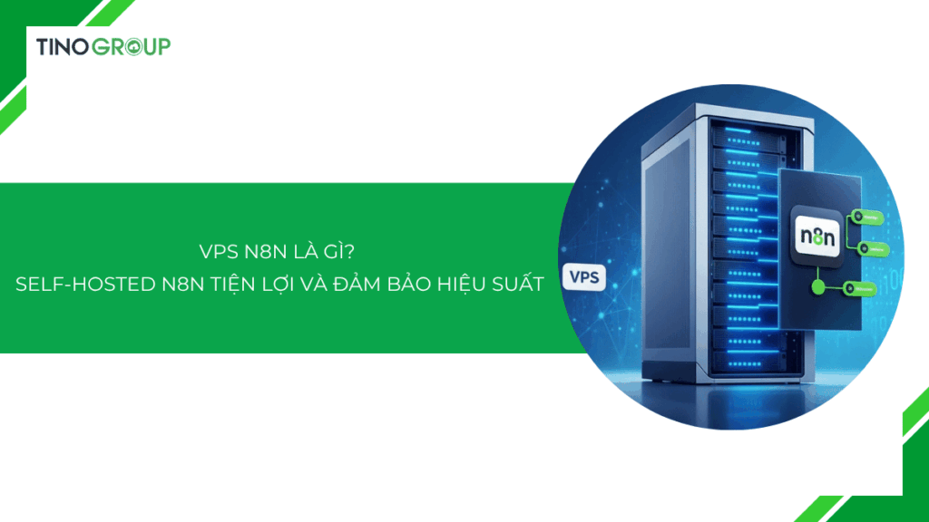 VPS n8n là gì? Khám phá giải pháp self-hosted n8n tiện lợi và đảm bảo hiệu suất