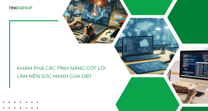 Khám phá các tính năng cốt lõi làm nên sức mạnh của DBT