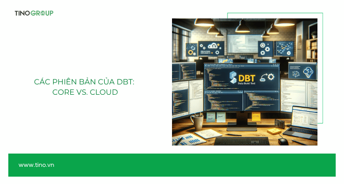 Các phiên bản của DBT: Core vs. Cloud