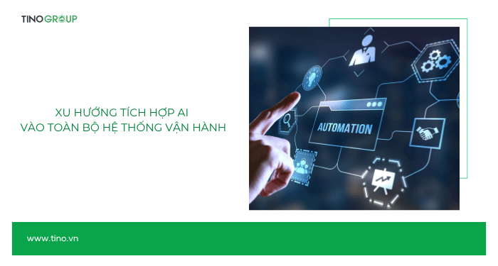 Xu hướng tích hợp AI vào toàn bộ hệ thống vận hành