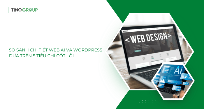 Nên dùng Web AI hay WordPress? Đâu là giải pháp thiết website tối ưu nhất hiện nay? 5 So sánh chi tiết Web AI và WordPress dựa trên 5 tiêu chí cốt lõi