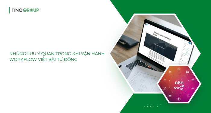 Những lưu ý quan trọng khi vận hành workflow viết bài tự động