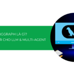 LangGraph là gì? Khám phá kiến trúc mới cho ứng dụng LLM phức tạp & Multi-Agent