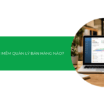 Nên dùng phần mềm quản lý bán hàng nào: Bí quyết lựa chọn tối ưu [2026]