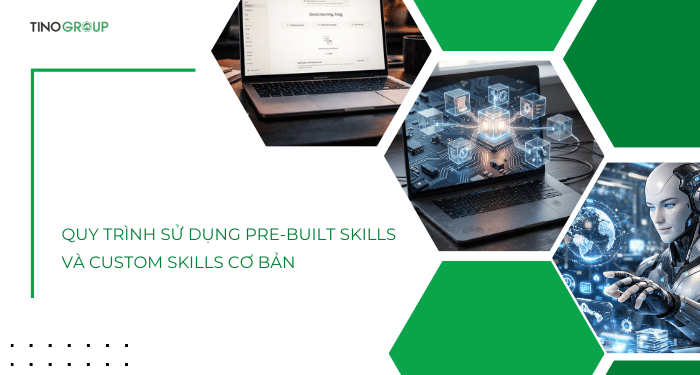 Quy trình sử dụng Pre-built Skills và Custom Skills 