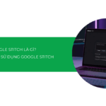 Google Stitch là gì? Hướng dẫn sử dụng Google Stitch chi tiết [2026]