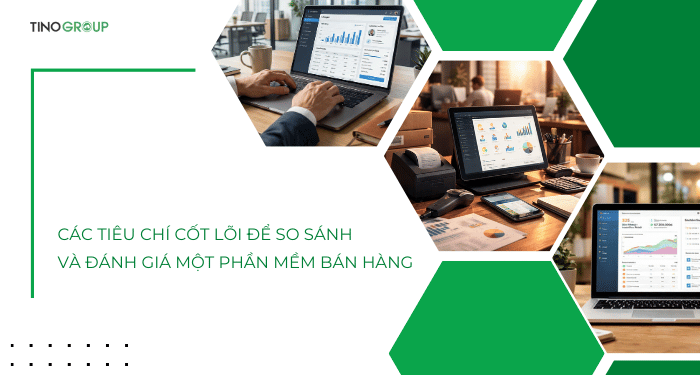 Các tiêu chí cốt lõi để so sánh và đánh giá một phần mềm bán hàng