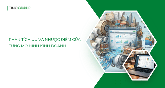 Phân tích ưu và nhược điểm từng mô hình kinh doanh để lựa chọn hợp lý