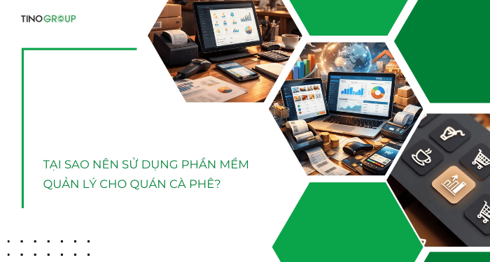 Tại sao nên sử dụng phần mềm quản lý cho quán cà phê?