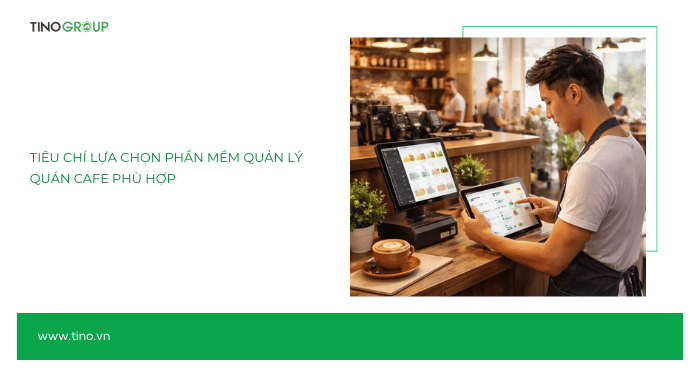 Tiêu chí lựa chọn phần mềm quản lý quán cà phê phù hợp
