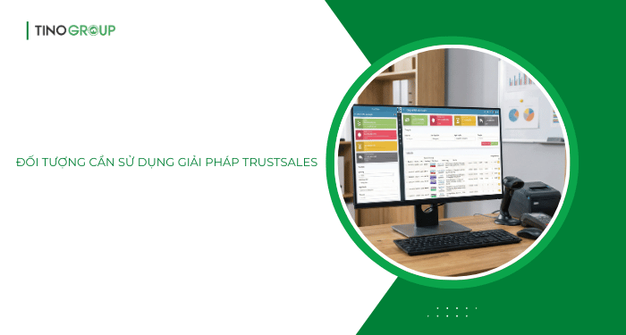 Đối tượng cần sử dụng giải pháp TrustSales