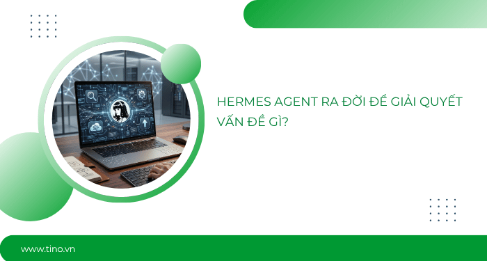Hermes Agent ra đời để giải quyết vấn đề gì?