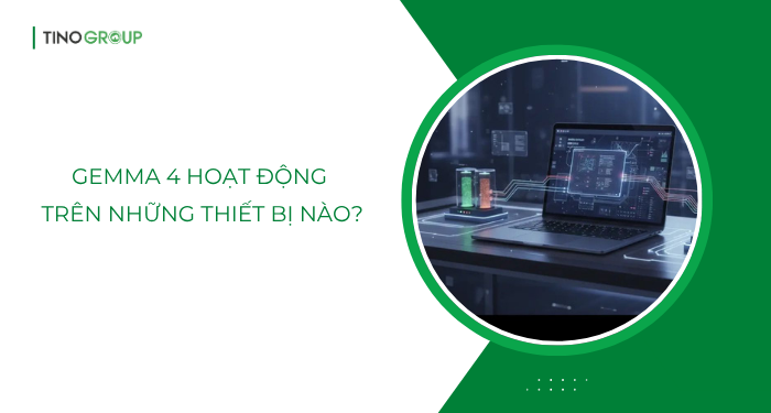Gemma 4 hoạt động trên những thiết bị nào?