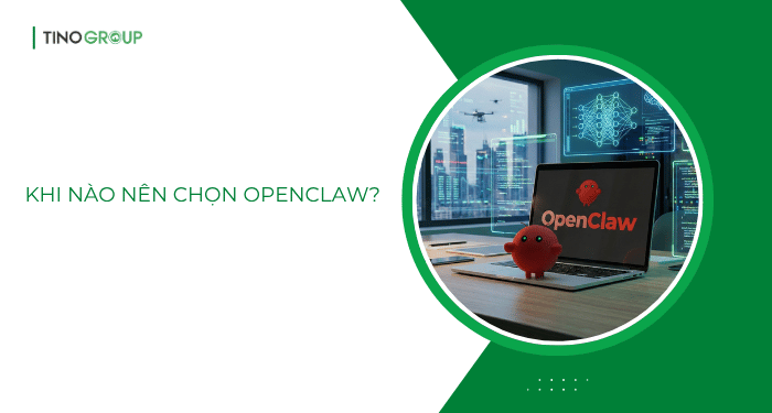 Khi nào nên chọn OpenClaw?