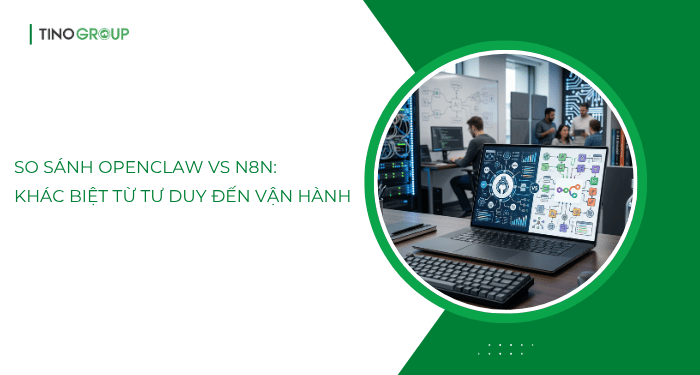 So sánh OpenClaw vs n8n: Khác biệt từ tư duy đến vận hành