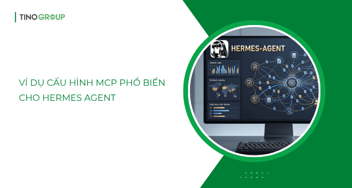 Hermes Agent MCP là gì? Hướng dẫn kết nối MCP với Hermes Agent chi tiết cho người mới 6 Ví dụ cấu hình MCP phổ biến cho Hermes Agent