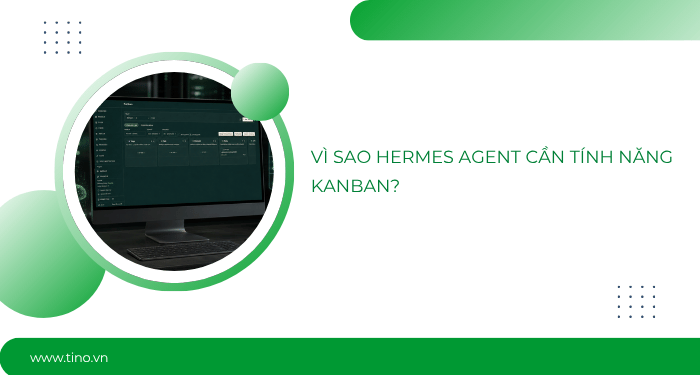 Tìm hiểu Kanban trong Hermes Agent: Bảng quản lý tác vụ cho nhiều AI Agent 2 Vì sao Hermes Agent cần tính năng Kanban?