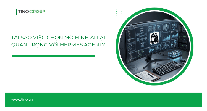 Tại sao việc chọn mô hình AI lại quan trọng với Hermes Agent?