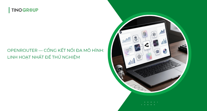 OpenRouter — Cổng kết nối đa mô hình: linh hoạt nhất để thử nghiệm