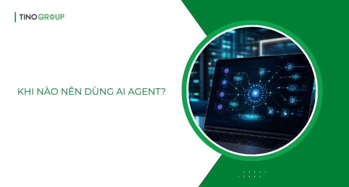 AI Agent là gì? Xu hướng AI tự động hóa đang thay đổi cách doanh nghiệp làm việc 8 Khi nào nên dùng AI Agent?