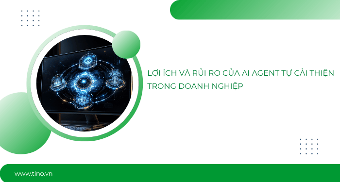 Lợi ích và rủi ro của AI Agent tự cải thiện trong doanh nghiệp